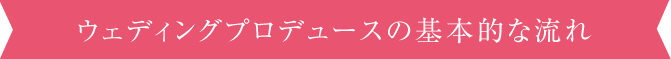 ウェディングプロデュースの基本的な流れ